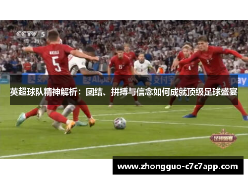 英超球队精神解析：团结、拼搏与信念如何成就顶级足球盛宴