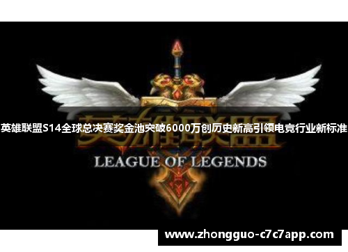 英雄联盟S14全球总决赛奖金池突破6000万创历史新高引领电竞行业新标准