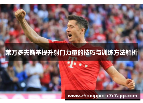 莱万多夫斯基提升射门力量的技巧与训练方法解析 莱万多夫斯基提升射门力量的技巧与训练方法解析