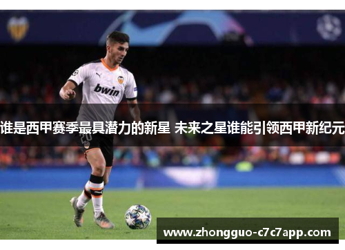谁是西甲赛季最具潜力的新星 未来之星谁能引领西甲新纪元