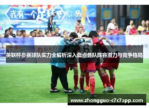 英联杯参赛球队实力全解析深入盘点各队阵容潜力与竞争格局