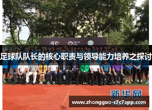 足球队队长的核心职责与领导能力培养之探讨 足球队队长的核心职责与领导能力培养之探讨