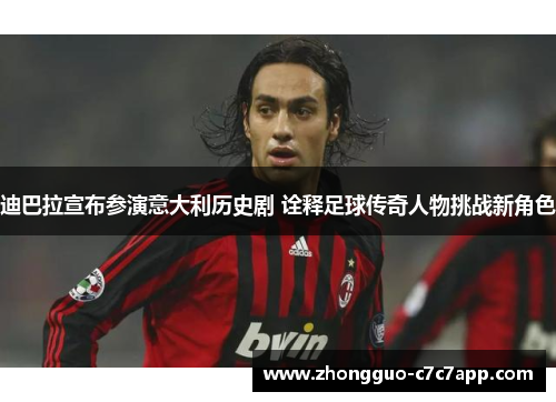 迪巴拉宣布参演意大利历史剧 诠释足球传奇人物挑战新角色