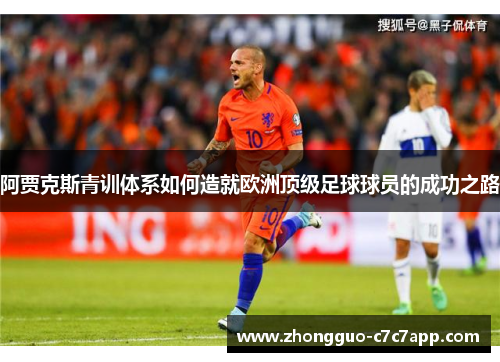 阿贾克斯青训体系如何造就欧洲顶级足球球员的成功之路