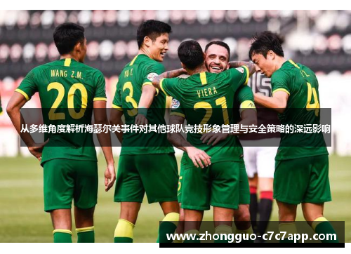 从多维角度解析海瑟尔关事件对其他球队竞技形象管理与安全策略的深远影响