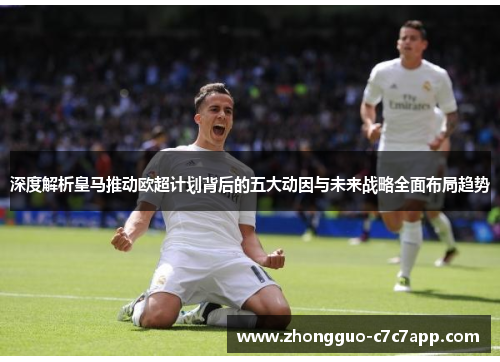 深度解析皇马推动欧超计划背后的五大动因与未来战略全面布局趋势 深度解析皇马推动欧超计划背后的五大动因与未来战略全面布局趋势