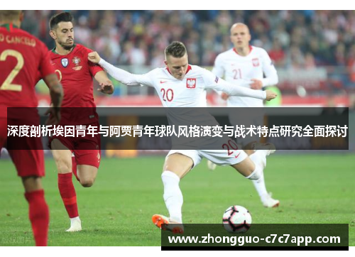 深度剖析埃因青年与阿贾青年球队风格演变与战术特点研究全面探讨 深度剖析埃因青年与阿贾青年球队风格演变与战术特点研究全面探讨