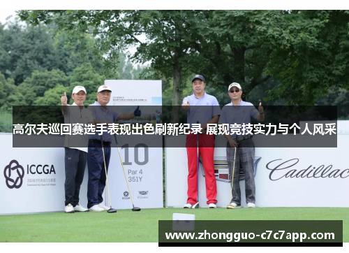 高尔夫巡回赛选手表现出色刷新纪录 展现竞技实力与个人风采 高尔夫巡回赛选手表现出色刷新纪录 展现竞技实力与个人风采
