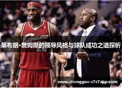 莱布朗·詹姆斯的领导风格与球队成功之道探析 莱布朗·詹姆斯的领导风格与球队成功之道探析