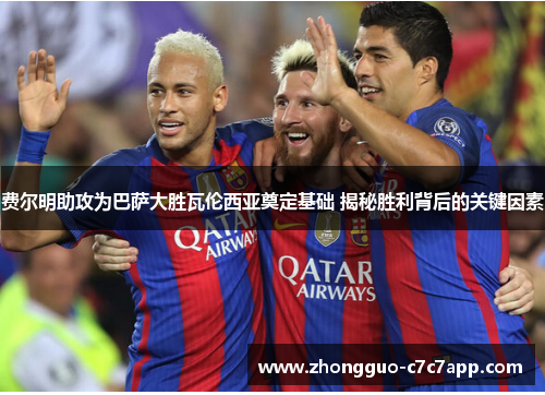 费尔明助攻为巴萨大胜瓦伦西亚奠定基础 揭秘胜利背后的关键因素 费尔明助攻为巴萨大胜瓦伦西亚奠定基础 揭秘胜利背后的关键因素