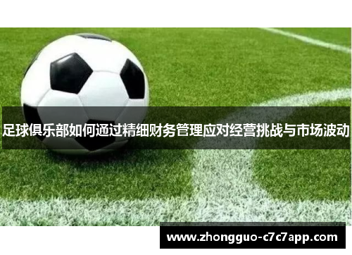 足球俱乐部如何通过精细财务管理应对经营挑战与市场波动