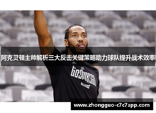 阿克灵顿主帅解析三大反击关键策略助力球队提升战术效率