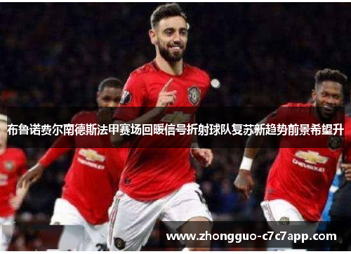 布鲁诺费尔南德斯法甲赛场回暖信号折射球队复苏新趋势前景希望升