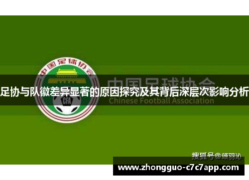 足协与队徽差异显著的原因探究及其背后深层次影响分析 足协与队徽差异显著的原因探究及其背后深层次影响分析