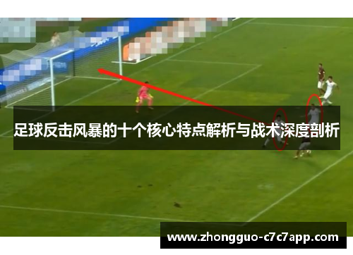 足球反击风暴的十个核心特点解析与战术深度剖析