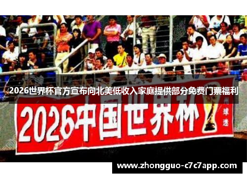 2026世界杯官方宣布向北美低收入家庭提供部分免费门票福利 2026世界杯官方宣布向北美低收入家庭提供部分免费门票福利