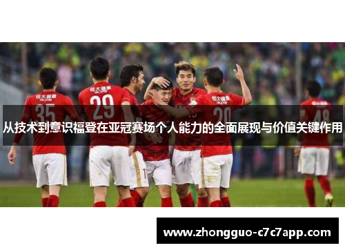 从技术到意识福登在亚冠赛场个人能力的全面展现与价值关键作用 从技术到意识福登在亚冠赛场个人能力的全面展现与价值关键作用