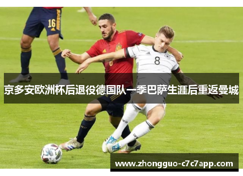 京多安欧洲杯后退役德国队一季巴萨生涯后重返曼城 京多安欧洲杯后退役德国队一季巴萨生涯后重返曼城