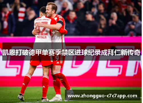 凯恩打破德甲单赛季禁区进球纪录成拜仁新传奇 凯恩打破德甲单赛季禁区进球纪录成拜仁新传奇