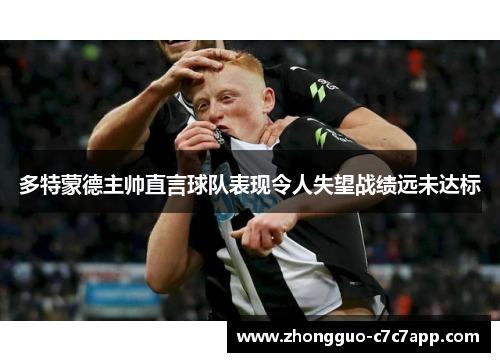 多特蒙德主帅直言球队表现令人失望战绩远未达标 多特蒙德主帅直言球队表现令人失望战绩远未达标