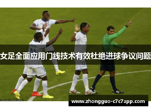 女足全面应用门线技术有效杜绝进球争议问题 女足全面应用门线技术有效杜绝进球争议问题
