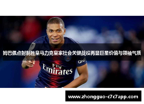 姆巴佩点射制胜皇马力克皇家社会关键战役再显巨星价值与领袖气质 姆巴佩点射制胜皇马力克皇家社会关键战役再显巨星价值与领袖气质