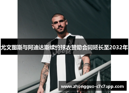 尤文图斯与阿迪达斯续约球衣赞助合同延长至2032年 尤文图斯与阿迪达斯续约球衣赞助合同延长至2032年