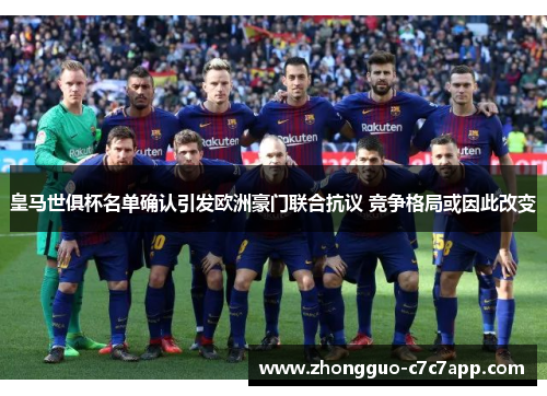 皇马世俱杯名单确认引发欧洲豪门联合抗议 竞争格局或因此改变