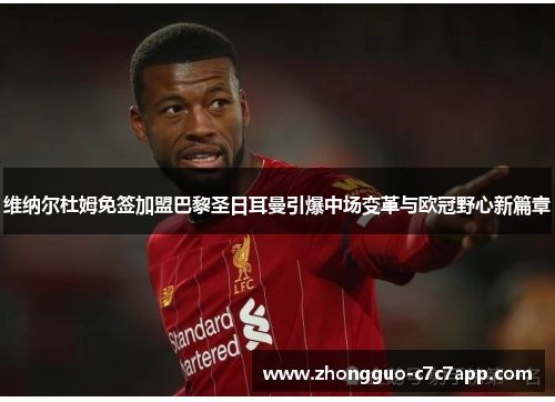 维纳尔杜姆免签加盟巴黎圣日耳曼引爆中场变革与欧冠野心新篇章