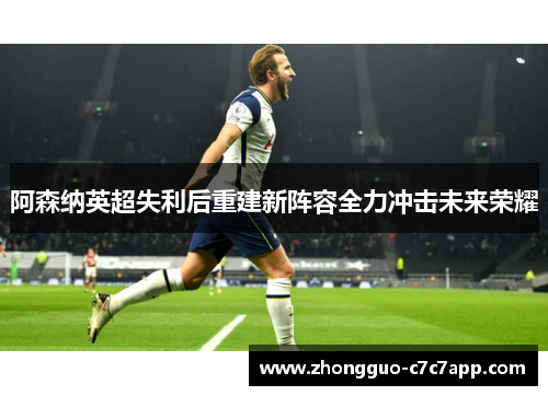阿森纳英超失利后重建新阵容全力冲击未来荣耀