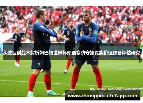 从数据到战术解析姆巴佩世界杯预选赛防守端真实价值综合评估研究 从数据到战术解析姆巴佩世界杯预选赛防守端真实价值综合评估研究