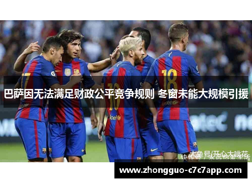 巴萨因无法满足财政公平竞争规则 冬窗未能大规模引援 巴萨因无法满足财政公平竞争规则 冬窗未能大规模引援
