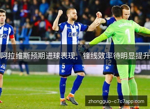 阿拉维斯预期进球表现,锋线效率待明显提升 阿拉维斯预期进球表现,锋线效率待明显提升
