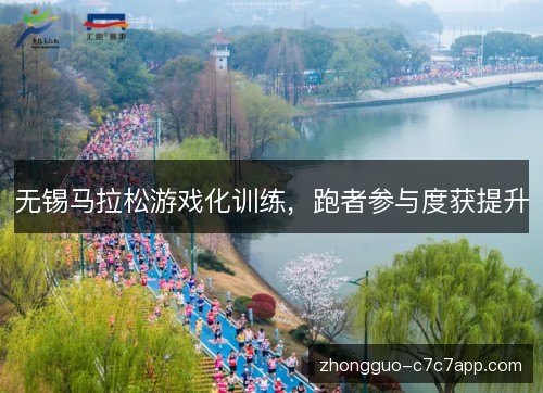 无锡马拉松游戏化训练,跑者参与度获提升 无锡马拉松游戏化训练,跑者参与度获提升